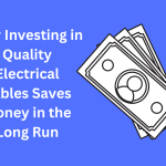 Why Investing in Quality Electrical Cables Saves Money in the Long Run